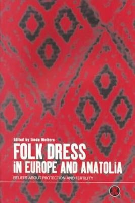 Folk Dress in Europe and Anatolia: Beliefs about Protection and Fertility by Welters, Linda M.