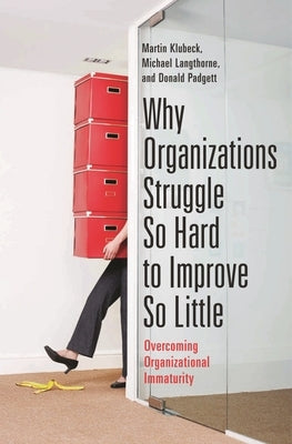 Why Organizations Struggle So Hard to Improve So Little: Overcoming Organizational Immaturity by Klubeck, Martin