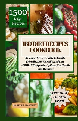 Ibd Diet Recipes Cookbook: A Comprehensive Guide to Family-Friendly, IBD-Friendly, and Low-FODMAP Recipes for Optimal Gut Health and Wellness by Hartley, Isabelle