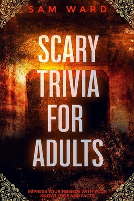 Scary Trivia For Adults: Impress Your Friends With Your Knowledge and Facts by Ward, Sam