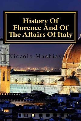 History Of Florence And Of The Affairs Of Italy by Machiavelli, Niccolo