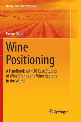 Wine Positioning: A Handbook with 30 Case Studies of Wine Brands and Wine Regions in the World by Mora, Pierre
