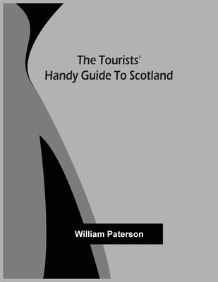 The Tourists' Handy Guide To Scotland by Paterson, William