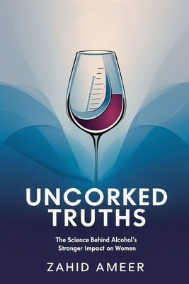 Uncorked Truths: The Science Behind Alcohol's Stronger Impact on Women by Ameer, Zahid