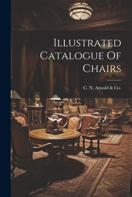 Illustrated Catalogue Of Chairs by C. N. Arnold &. Co (Poughkeepsie, N. y.