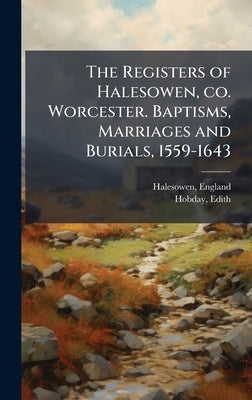 The Registers of Halesowen, co. Worcester. Baptisms, Marriages and Burials, 1559-1643 by (Parish), Halesowen England