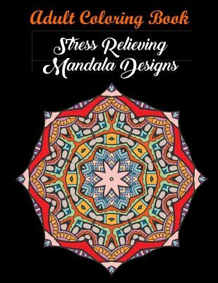 Adult Coloring Book: Stress Relieving Mandala Designs: Mandala Coloring Book (Stress Relieving Designs) by Coloring Books