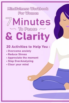 Peace And Clarity In 7 Minutes Or Less: Mindfulness Workbook For Women: Mindfulness Workbook For Women by Alexander, Meredith