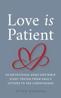 Love Is Patient: 40 Devotional Gems and Biblical Truths from Paul's Letters to the Corinthians by DeHaan, Peter
