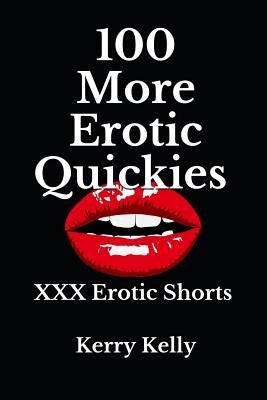 100 More Erotic Quickies: Triple X Shorts to Tantalise by Kelly, Kerry