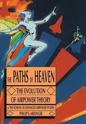 The Paths of Heaven: The Evolution of Airpower Theory by Meilinger, Philip S.