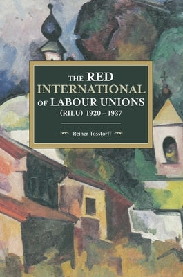 The Red International of Labour Unions (Rilu) 1920 - 1937 by Tosstorff, Reiner