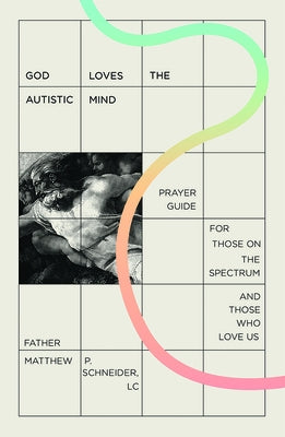 God Loves the Autistic Mind: Prayer Guide for Those on the Spectrum and Those Who Love Us by Schneider, Matthew P.