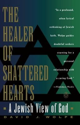 Healer of Shattered Hearts: A Jewish View of God by Wolpe, David J.