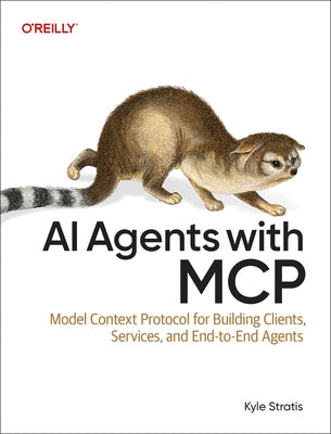 AI Agents with MCP: Model Context Protocol for Building Clients, Services, and End-To-End Agents by Stratis, Kyle