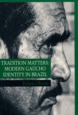 Tradition Matters: Modern Gaúcho Identity in Brazil by Oliven, Ruben