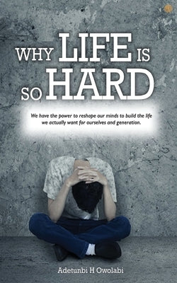 Why Life Is So Hard by Owolabi, Adetunbi H.