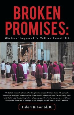 Broken Promises: Whatever Happened to Vatican Council II? by Corr Ed D., Finbarr M.