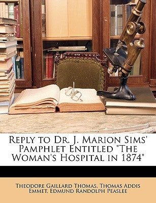 Reply to Dr. J. Marion Sims' Pamphlet Entitled the Woman's Hospital in 1874 by Thomas, Theodore Gaillard
