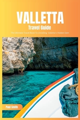 Valletta Travel Guide 2024: The Ultimate Travel Book To Unveiling Valletta's Hidden Gem (Malta) by Smith, Paul