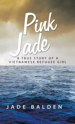 Pink Jade: A True Story of a Vietnamese Refugee Girl by Balden, Jade