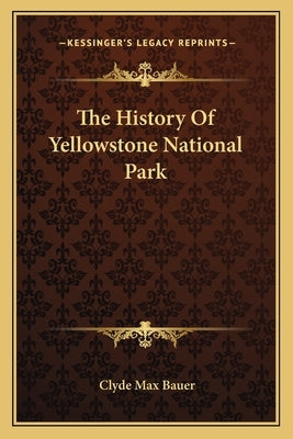 The History Of Yellowstone National Park by Bauer, Clyde Max