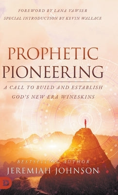 Prophetic Pioneering: A Call to Build and Establish God's New Era Wineskins by Johnson, Jeremiah