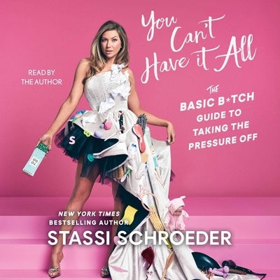 You Can't Have It All: The Basic B*tch Guide to Taking the Pressure Off by Schroeder, Stassi