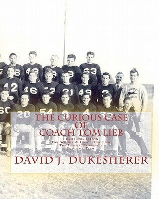 The Curious Case of Coach Tom Lieb: & Fighting Lions; The Loyola University Los Angeles Football Team by Wilson, John
