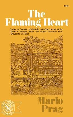 The Flaming Heart: Essays on Crashaw, Machiavelli, and Other Studies of the Relations Between Italian and English Literature from Chaucer by Praz, Mario