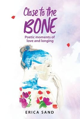 Close to the Bone: Poetic moments of love and longing by Herrero, Dorathina
