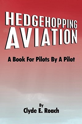 Hedgehopping Aviation: A Book for Pilots by a Pilot by Roach, Clyde E.