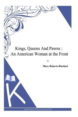 Kings, Queens And Pawns: An American Woman at the Front by Rinehart, Mary Roberts