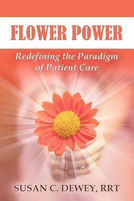 Flower Power: Redefining the Paradigm of Patient Care by Dewey Rrt, Susan C.