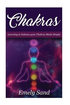 Chakras: Chakras: Learning To Balance Your Chakras Made Simple by Sand, Emely