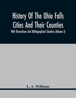 History Of The Ohio Falls Cities And Their Counties; With Illustrations And Bibliographical Sketches (Volume I) by Williams, L. A.