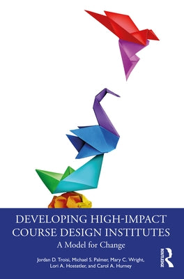 Developing High-Impact Course Design Institutes: A Model for Change by Troisi, Jordan D.