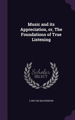 Music and its Appreciation, or, The Foundations of True Listening by MacPherson, S. 1865-1941
