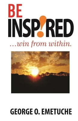 Be Inspired: Win From Within by Emetuche, George O.