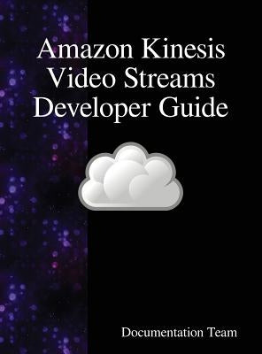 Amazon Kinesis Video Streams Developer Guide by Team, Documentation