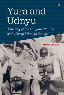 Yura and Udnyu: A history of the Adnyamathanha of the North Flinders Ranges by Brock, Peggy