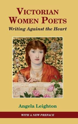 Victorian Women Poets: Writing Against the Heart by Leighton, Angela