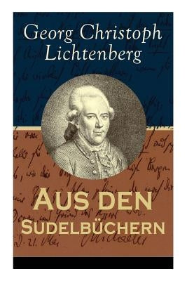 Aus den Sudelbüchern: Aphorismensammlung - Auswahl aus Lichtenbergs legendären Gedankensplitter by Lichtenberg, Georg Christoph