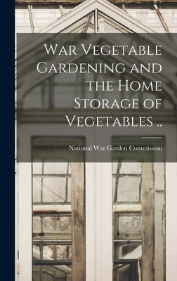 War Vegetable Gardening and the Home Storage of Vegetables .. by National War Garden Commission