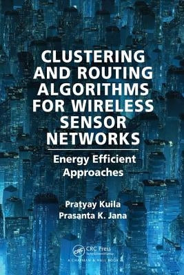 Clustering and Routing Algorithms for Wireless Sensor Networks: Energy Efficiency Approaches by Kuila, Pratyay