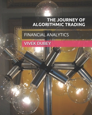 The Journey of Algorithmic Trading: Financial Analytics by Dubey, Vivek