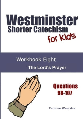 Westminster Shorter Catechism for Kids: Workbook Eight: The Lord's Prayer by Weerstra, Caroline