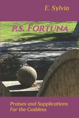 p.s. Fortuna: Praises and Supplications For the Goddess by Sylvia, E.