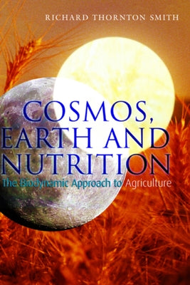 Cosmos, Earth, and Nutrition: The Biodynamic Approach to Agriculture by Thornton Smith, Richard