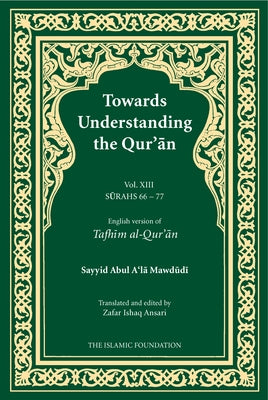 Towards Understanding the Qur'an (Tafhim Al-Qur'an) Volume 13: Surah 13 (Al-Tahrim) to Surah 77 (Al-Mursalat) by Mawdudi, Sayyid Abul A'La